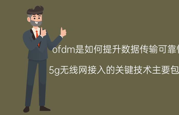 ofdm是如何提升数据传输可靠性 5g无线网接入的关键技术主要包含？